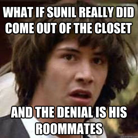 What if Sunil really did come out of the closet and the denial is his roommates  conspiracy keanu