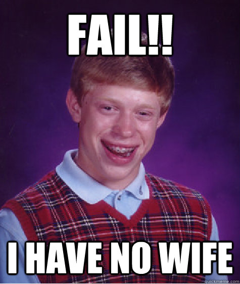 FAIL!! I HAVE NO WIFE  Bad Luck Brian