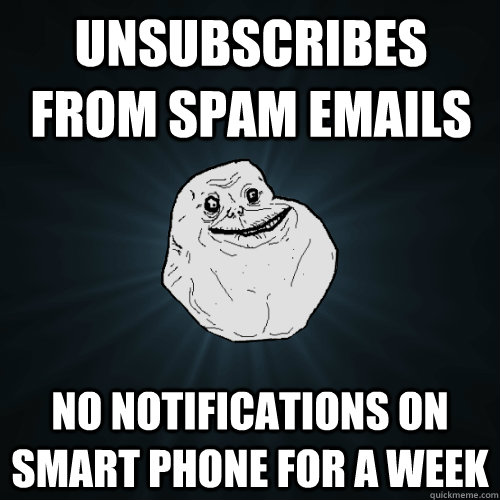 unsubscribes from spam emails no notifications on smart phone for a week - unsubscribes from spam emails no notifications on smart phone for a week  Forever Alone