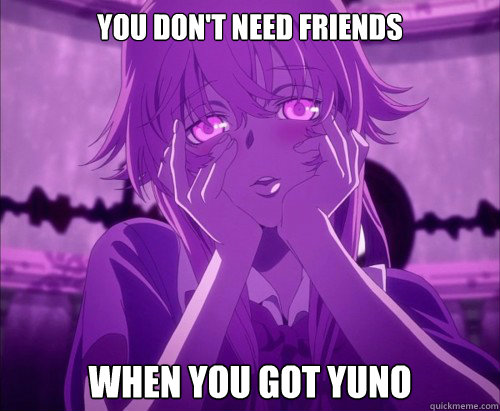 you don't need friends  when you got yuno  Yuno Gasai Face