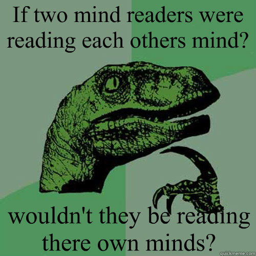 If two mind readers were reading each others mind? wouldn't they be reading there own minds?  - If two mind readers were reading each others mind? wouldn't they be reading there own minds?   Philosoraptor