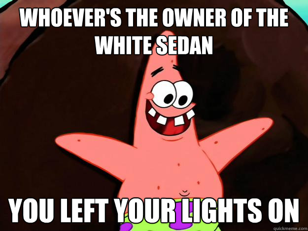 Whoever's the owner of the white sedan You left your lights on - Whoever's the owner of the white sedan You left your lights on  Misc