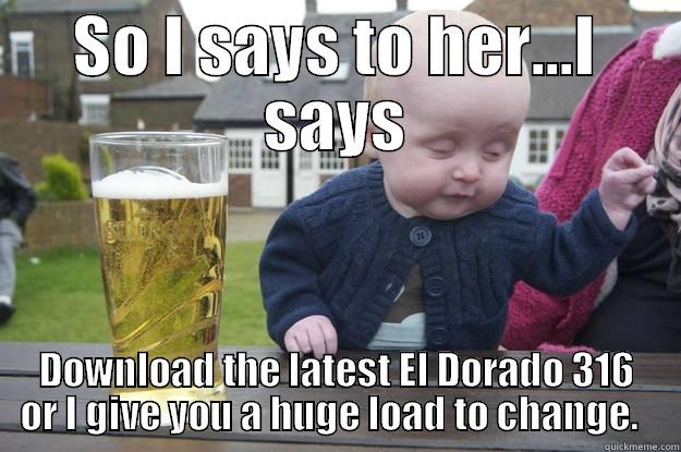 SO I SAYS TO HER...I SAYS DOWNLOAD THE LATEST EL DORADO 316 OR I GIVE YOU A HUGE LOAD TO CHANGE.   drunk baby