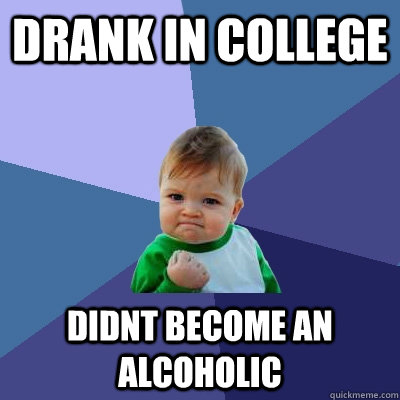 Drank in college Didnt become an alcoholic - Drank in college Didnt become an alcoholic  Success Kid