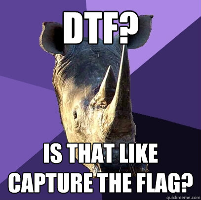 DTF? Is that like capture the flag?  Sexually Oblivious Rhino