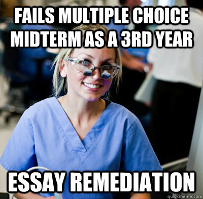 Fails multiple choice midterm as a 3rd year Essay Remediation - Fails multiple choice midterm as a 3rd year Essay Remediation  overworked dental student