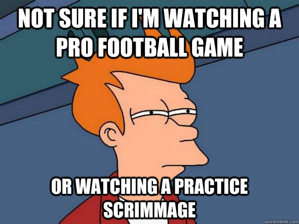 Not sure if i'm watching a pro football game Or watching a practice scrimmage - Not sure if i'm watching a pro football game Or watching a practice scrimmage  Futurama Fry