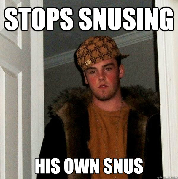 STOPS SNUSING HIS OWN SNUS - STOPS SNUSING HIS OWN SNUS  Scumbag Steve