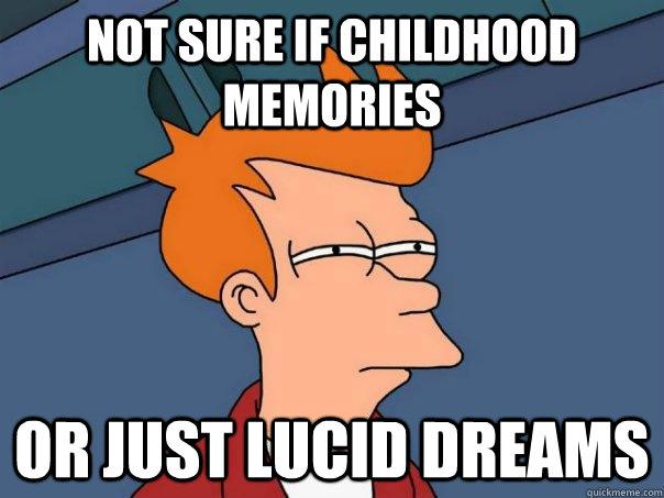 Not sure if childhood memories Or just lucid dreams  Futurama Fry