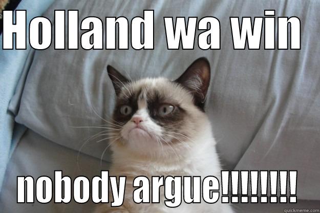 HOLLAND WA WIN   NOBODY ARGUE!!!!!!!! Grumpy Cat