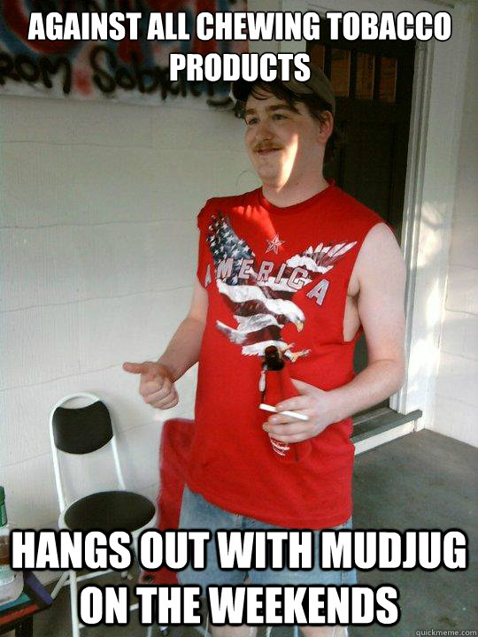 Against all Chewing Tobacco products Hangs out with MudJug on the weekends - Against all Chewing Tobacco products Hangs out with MudJug on the weekends  Redneck Randal