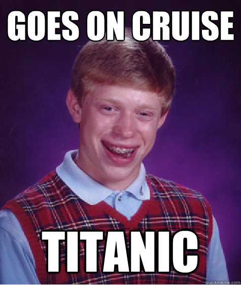 Goes on cruise titanic - Goes on cruise titanic  Bad Luck Brian