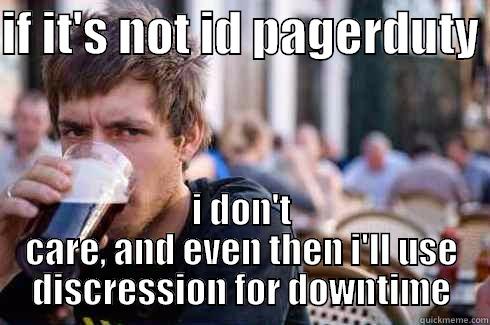 IF IT'S NOT ID PAGERDUTY  I DON'T CARE, AND EVEN THEN I'LL USE DISCRESSION FOR DOWNTIME Lazy College Senior