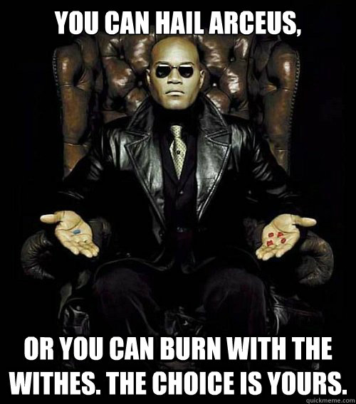 You can hail arceus, or you can burn with the withes. the choice is yours.  Morpheus