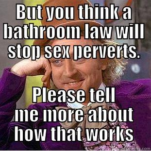 BUT YOU THINK A BATHROOM LAW WILL STOP SEX PERVERTS. PLEASE TELL ME MORE ABOUT HOW THAT WORKS Condescending Wonka