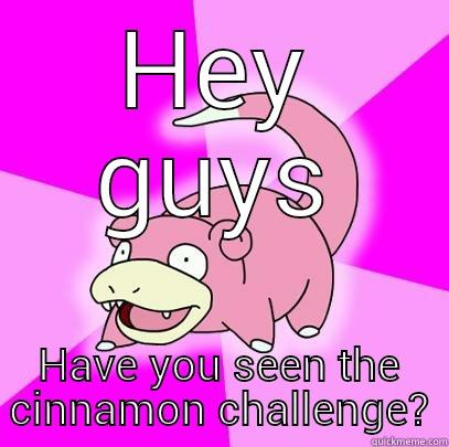 HEY GUYS HAVE YOU SEEN THE CINNAMON CHALLENGE? Slowpoke