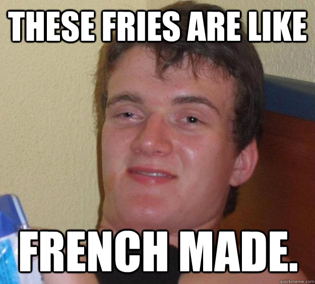 These fries are like french made.  10 Guy