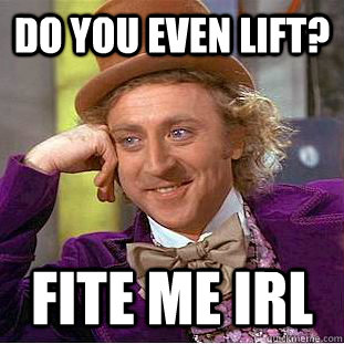 Do you even lift? Fite me IRL  Creepy Wonka