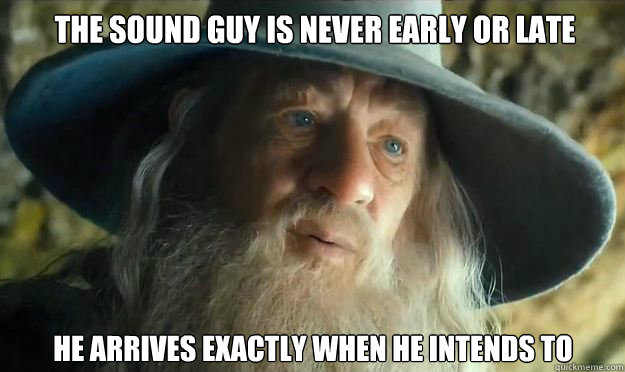 The sound guy is never early or late He arrives exactly when he intends to - The sound guy is never early or late He arrives exactly when he intends to  Gandalf