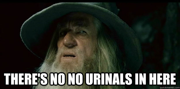  There's no no urinals in here  I have no memory Gandalf