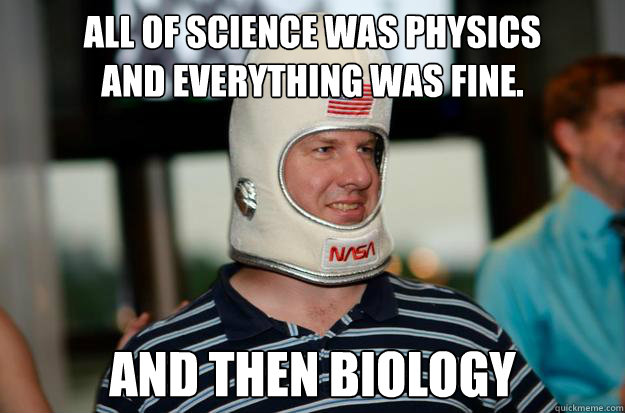 All of science was physics
and everything was fine. and then biology - All of science was physics
and everything was fine. and then biology  WARDLE