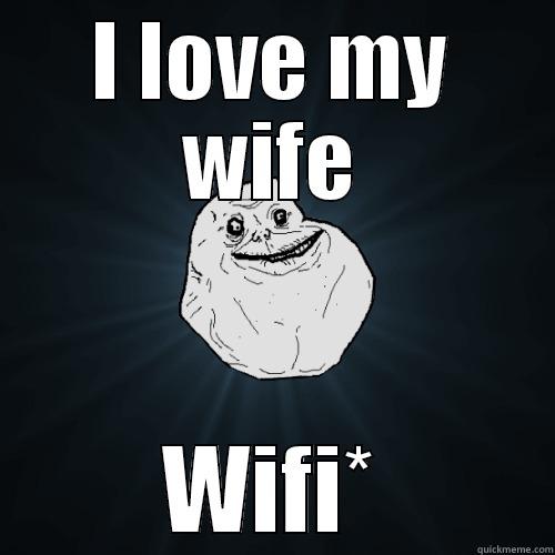 I LOVE MY WIFE WIFI* Forever Alone