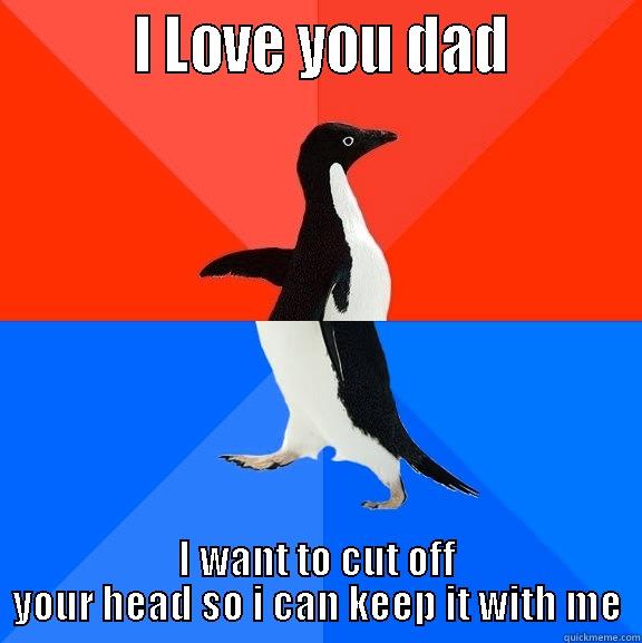 Supermarket today -          I LOVE YOU DAD         I WANT TO CUT OFF YOUR HEAD SO I CAN KEEP IT WITH ME Socially Awesome Awkward Penguin