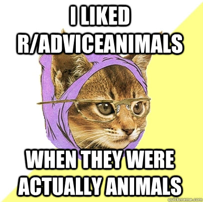 I liked r/adviceanimals when they were actually animals  Hipster Kitty