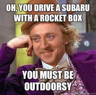 Oh, you drive a subaru with a rocket box You must be outdoorsy  Condescending Wonka