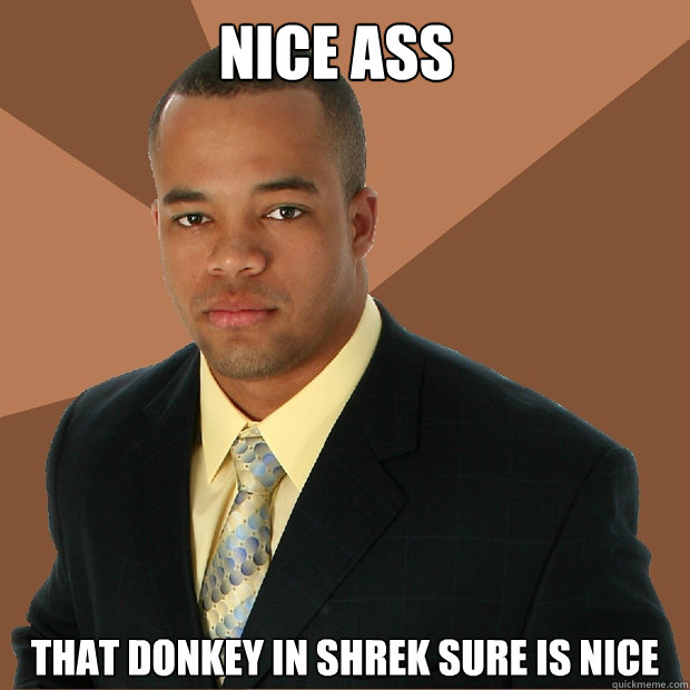 Nice ass That donkey in shrek sure is nice  Successful Black Man