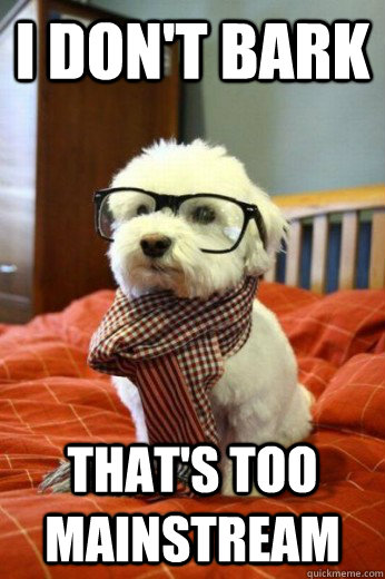 I don't bark  that's too mainstream - I don't bark  that's too mainstream  Hipster Dog