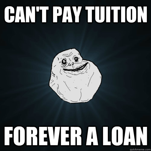 Can't pay tuition Forever a Loan  Forever Alone