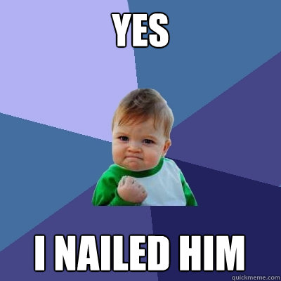 yes i nailed him  Success Kid