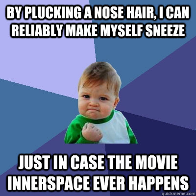 By plucking a nose hair, I can reliably make myself sneeze Just in case the movie Innerspace ever happens  Success Kid