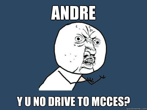 ANDRE y u no drive to mcces? - ANDRE y u no drive to mcces?  Y U No