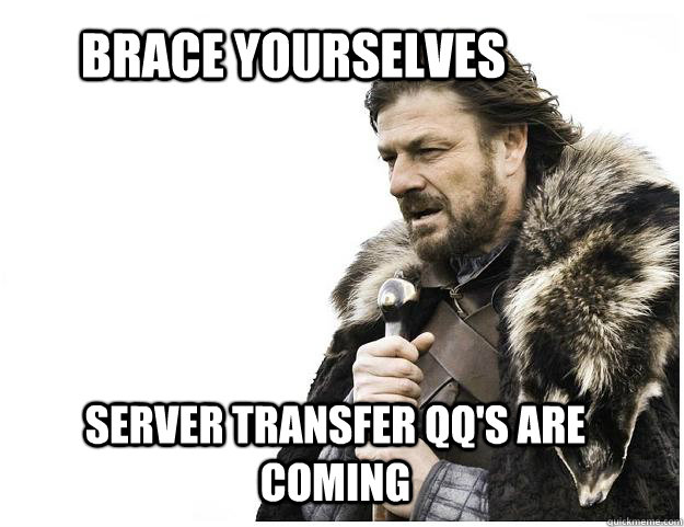 Brace yourselves Server Transfer QQ's are coming  Imminent Ned