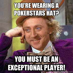 You're wearing a pokerstars hat? You must be an exceptional player! - You're wearing a pokerstars hat? You must be an exceptional player!  Condescending Wonka