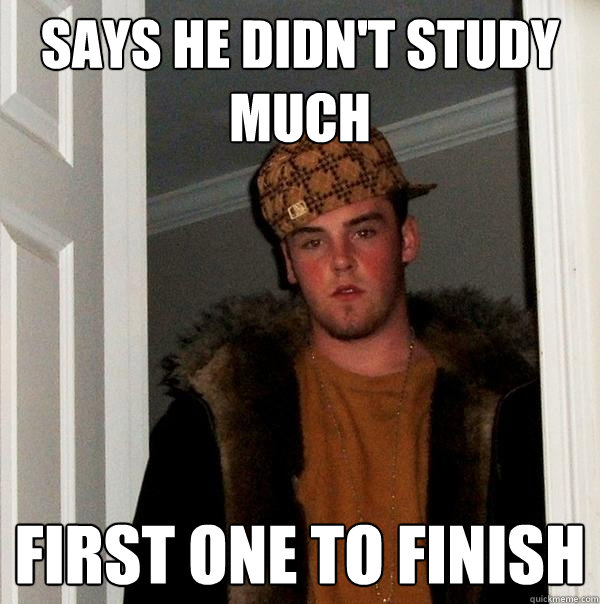 says he didn't study much first one to finish  Scumbag Steve