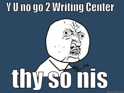 Y U NO GO 2 WRITING CENTER  THY SO NIS Y U No