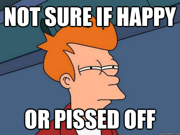 Not sure if happy Or pissed off  Futurama Fry