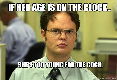 If her age is on the clock.. She's too young for the cock.  Schrute