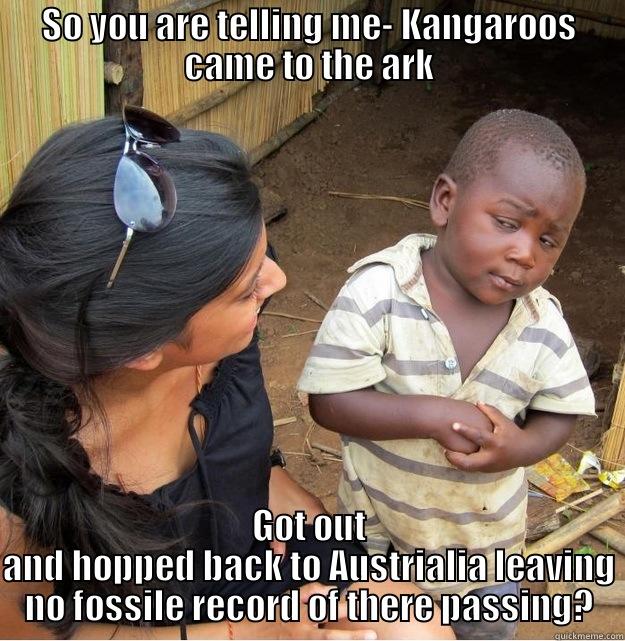 SO YOU ARE TELLING ME- KANGAROOS CAME TO THE ARK GOT OUT AND HOPPED BACK TO AUSTRIALIA LEAVING NO FOSSILE RECORD OF THERE PASSING? Skeptical Third World Kid