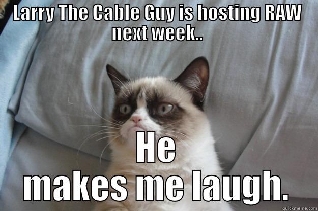 LARRY THE CABLE GUY IS HOSTING RAW NEXT WEEK.. HE MAKES ME LAUGH. Grumpy Cat