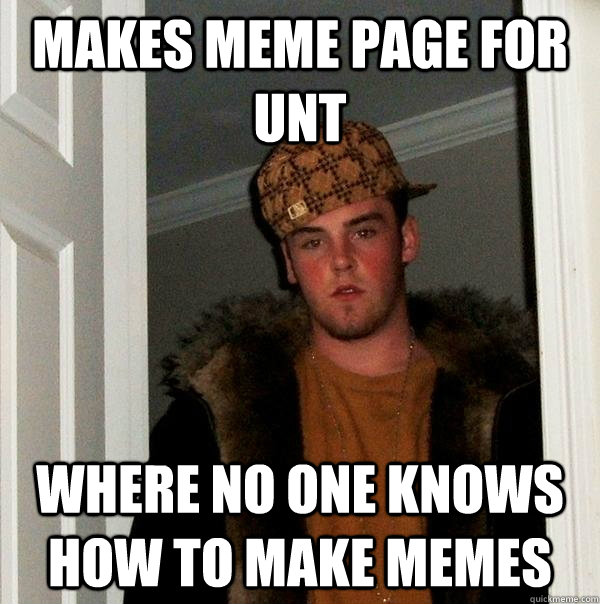 Makes meme page for UNT Where no one knows how to make memes - Makes meme page for UNT Where no one knows how to make memes  Scumbag Steve