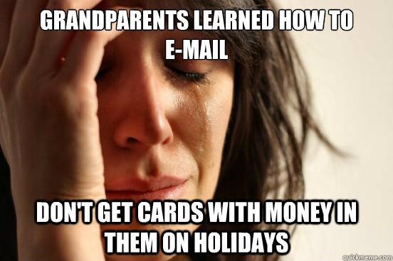 grandparents learned how to           e-mail don't get cards with money in them on holidays   First World Problems