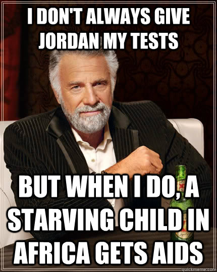 I don't always give Jordan my tests but when i do, a starving child in Africa gets AIDS - I don't always give Jordan my tests but when i do, a starving child in Africa gets AIDS  The Most Interesting Man In The World