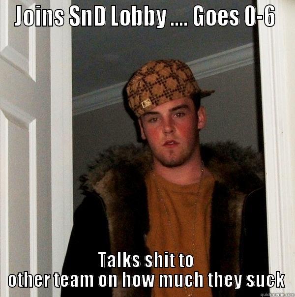 JOINS SND LOBBY .... GOES 0-6 TALKS SHIT TO OTHER TEAM ON HOW MUCH THEY SUCK Scumbag Steve