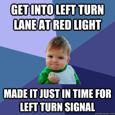 Get into left turn lane at red light made it just in time for left turn signal  Success Kid