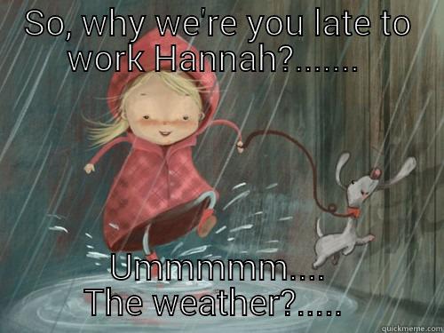 SO, WHY WE'RE YOU LATE TO WORK HANNAH?.......  UMMMMM.... THE WEATHER?.....  Misc