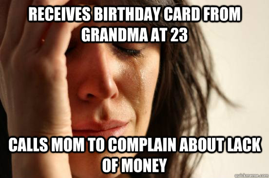 Receives Birthday Card from Grandma at 23 Calls Mom to complain about lack of money  First World Problems